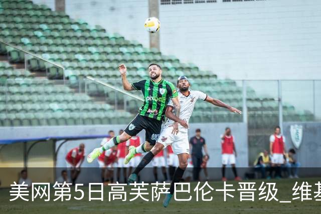 美网第5日高芙萨巴伦卡晋级 维基奇将再战郑钦文