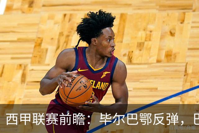 西甲联赛前瞻：毕尔巴鄂反弹，巴萨延续强势的背后故事与数据解读